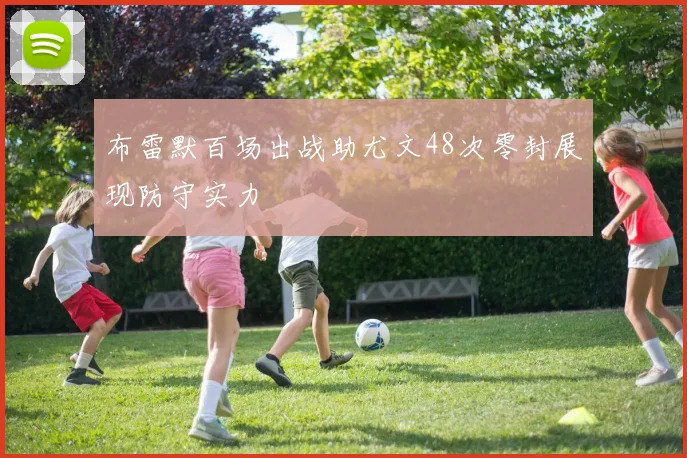 布雷默百场出战助尤文48次零封展现防守实力