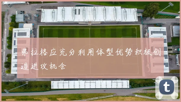 弗拉格应充分利用体型优势积极创造进攻机会
