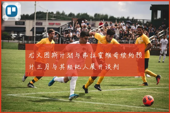 尤文图斯计划与弗拉霍维奇续约预计三月与其经纪人展开谈判