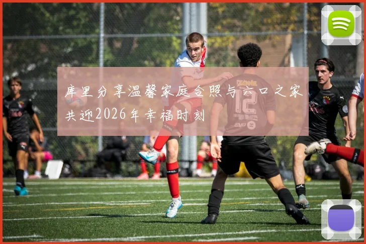 库里分享温馨家庭合照与六口之家共迎2026年幸福时刻