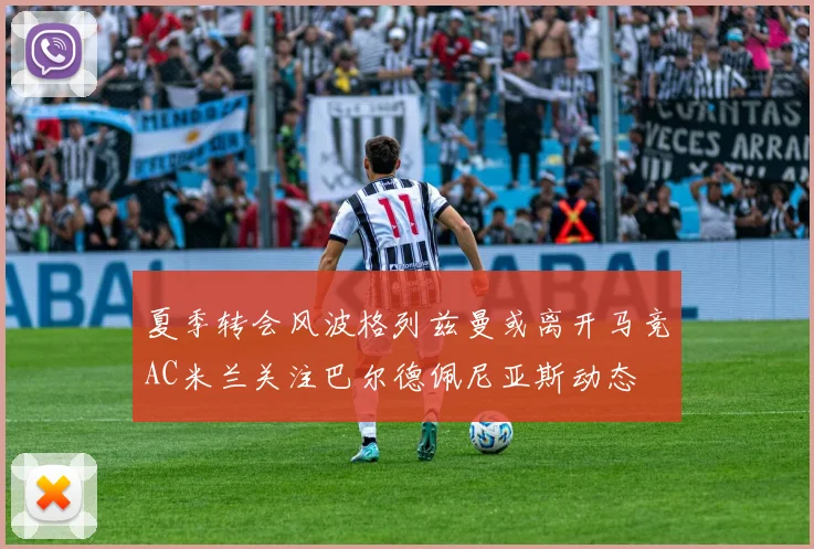 夏季转会风波格列兹曼或离开马竞AC米兰关注巴尔德佩尼亚斯动态