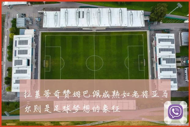 拉基蒂奇赞姆巴佩成熟如老将亚马尔则是足球梦想的象征