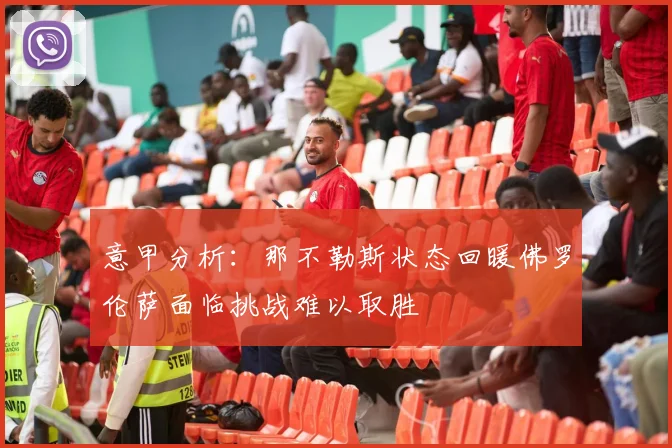 意甲分析：那不勒斯状态回暖佛罗伦萨面临挑战难以取胜