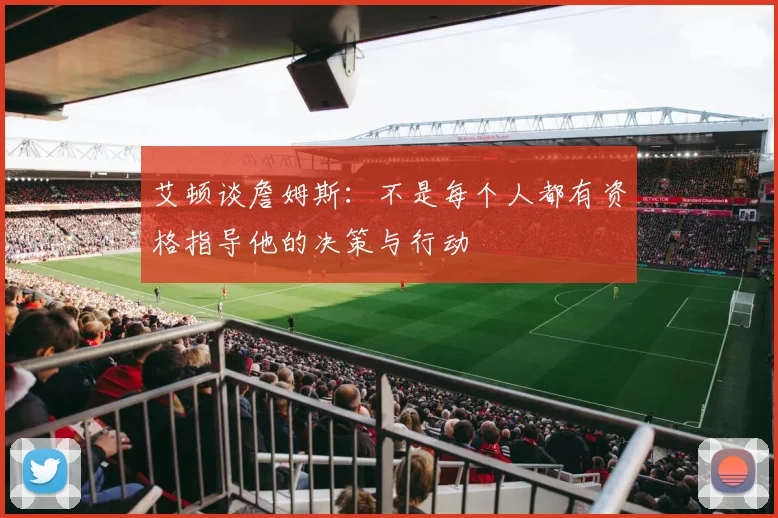 艾顿谈詹姆斯：不是每个人都有资格指导他的决策与行动