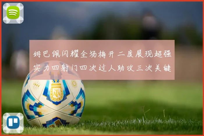 姆巴佩闪耀全场梅开二度展现超强实力四射门四次过人助攻三次关键传球