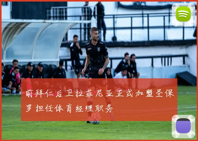 前拜仁后卫拉菲尼亚正式加盟圣保罗担任体育经理职务