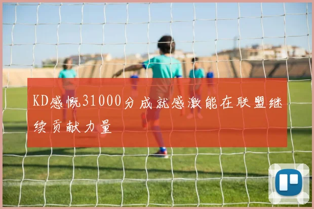 KD感慨31000分成就感激能在联盟继续贡献力量