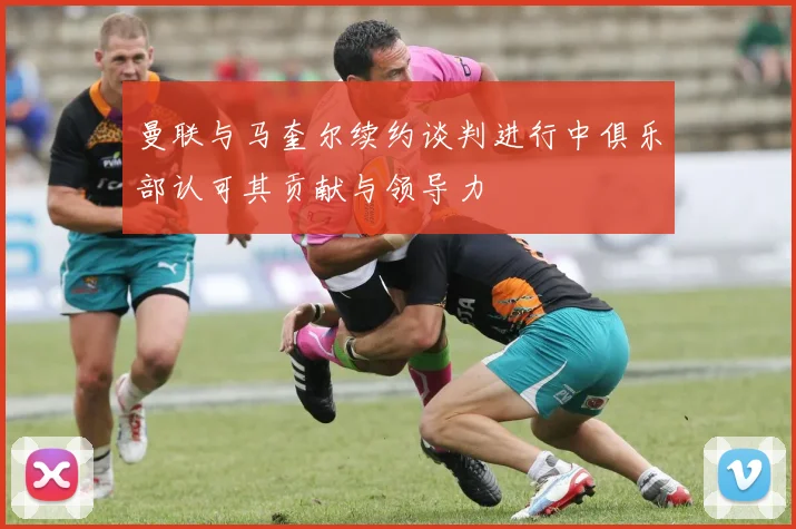 曼联与马奎尔续约谈判进行中俱乐部认可其贡献与领导力