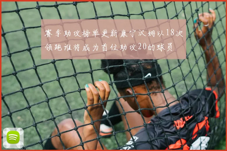 赛季助攻榜单更新康宁汉姆以18次领跑谁将成为首位助攻20的球员