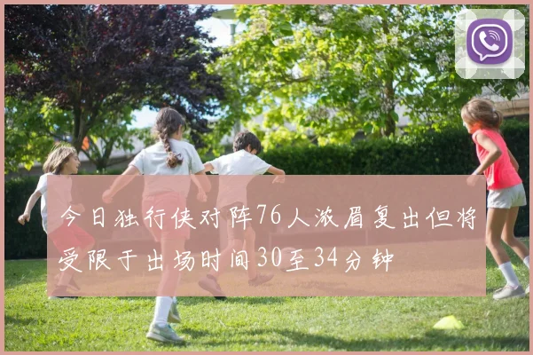 今日独行侠对阵76人浓眉复出但将受限于出场时间30至34分钟