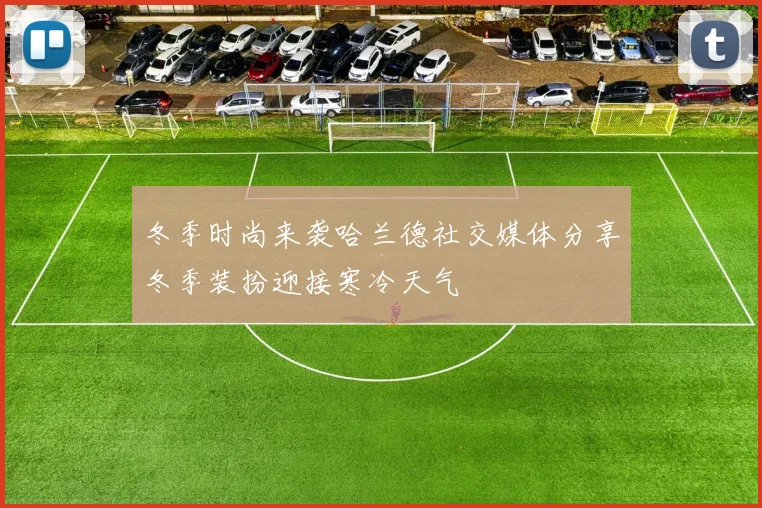 冬季时尚来袭哈兰德社交媒体分享冬季装扮迎接寒冷天气